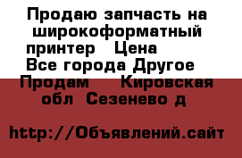 Продаю запчасть на широкоформатный принтер › Цена ­ 950 - Все города Другое » Продам   . Кировская обл.,Сезенево д.